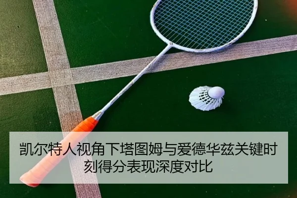 凯尔特人视角下塔图姆与爱德华兹关键时刻得分表现深度对比
